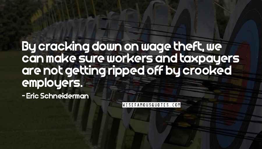 Eric Schneiderman Quotes: By cracking down on wage theft, we can make sure workers and taxpayers are not getting ripped off by crooked employers.
