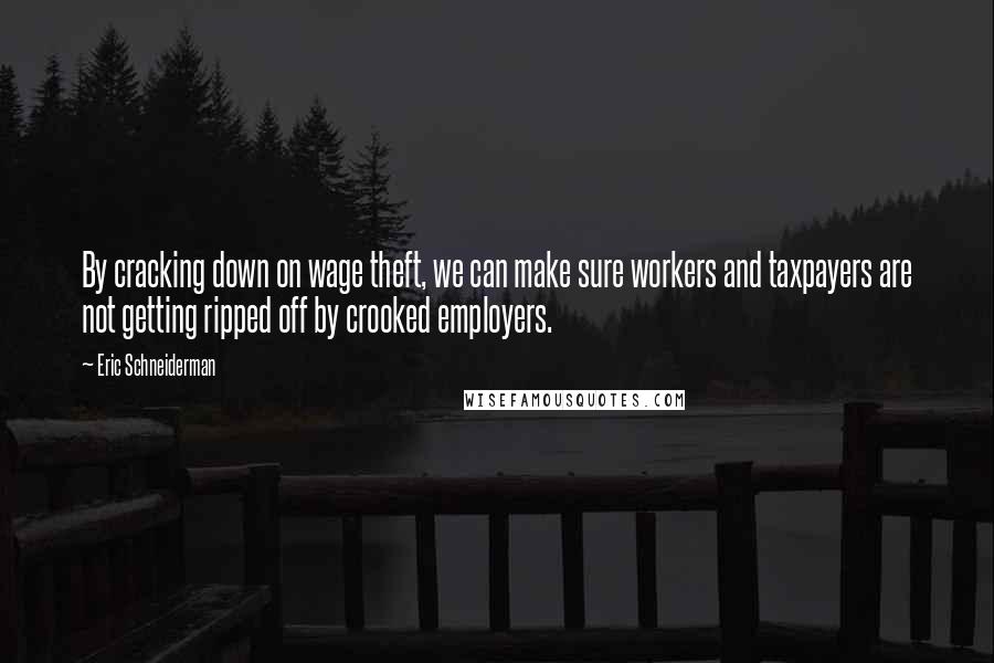 Eric Schneiderman Quotes: By cracking down on wage theft, we can make sure workers and taxpayers are not getting ripped off by crooked employers.