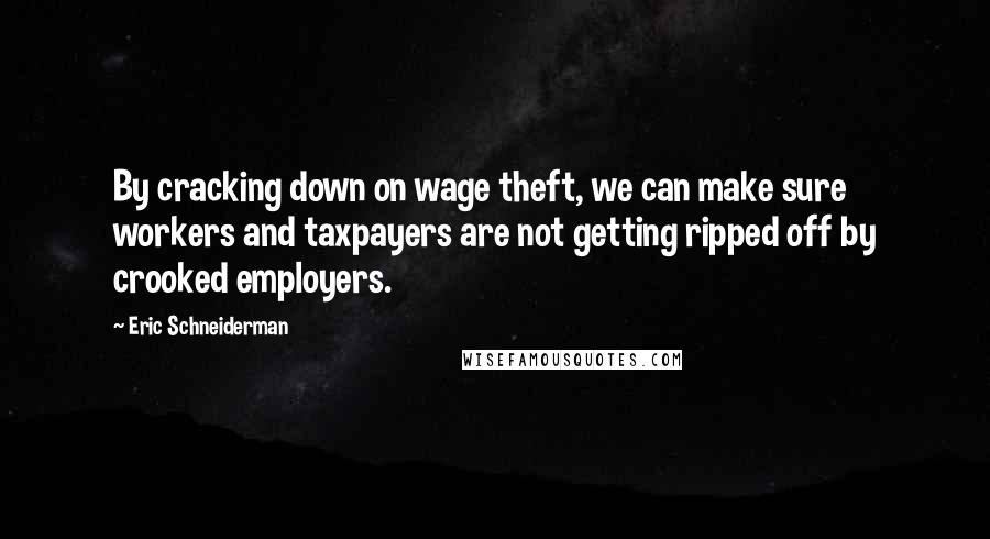 Eric Schneiderman Quotes: By cracking down on wage theft, we can make sure workers and taxpayers are not getting ripped off by crooked employers.