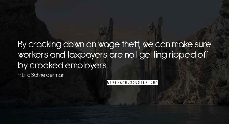 Eric Schneiderman Quotes: By cracking down on wage theft, we can make sure workers and taxpayers are not getting ripped off by crooked employers.