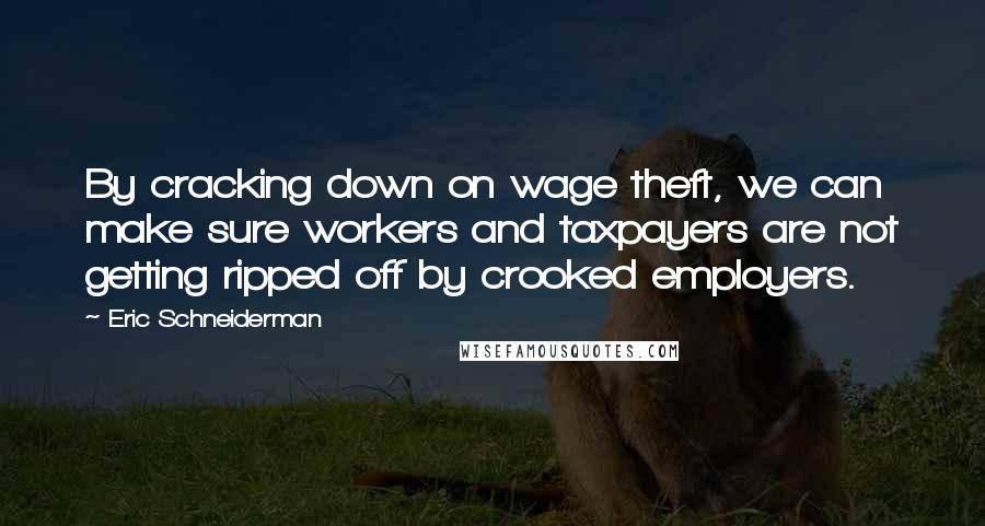 Eric Schneiderman Quotes: By cracking down on wage theft, we can make sure workers and taxpayers are not getting ripped off by crooked employers.