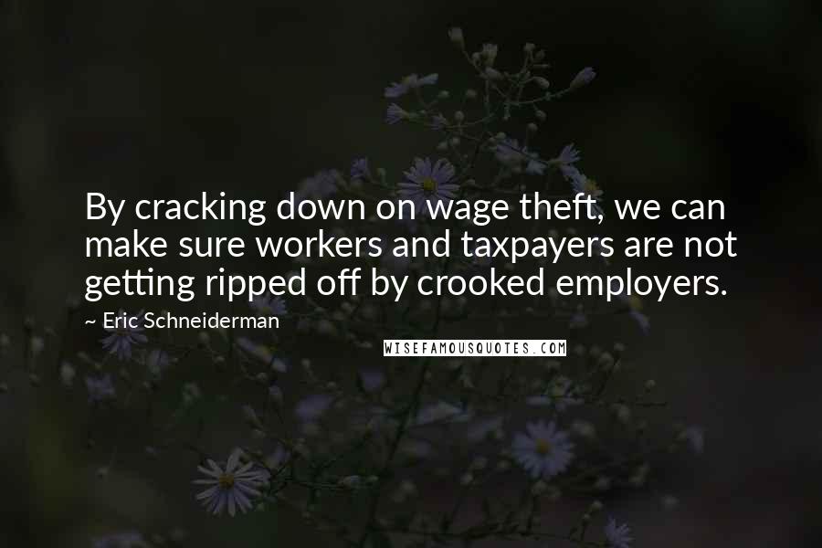 Eric Schneiderman Quotes: By cracking down on wage theft, we can make sure workers and taxpayers are not getting ripped off by crooked employers.