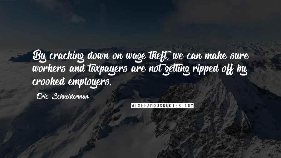 Eric Schneiderman Quotes: By cracking down on wage theft, we can make sure workers and taxpayers are not getting ripped off by crooked employers.