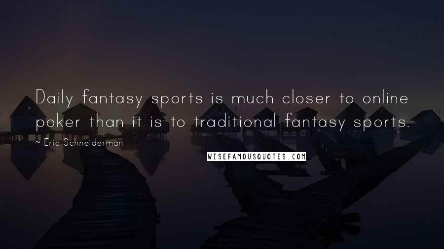 Eric Schneiderman Quotes: Daily fantasy sports is much closer to online poker than it is to traditional fantasy sports.