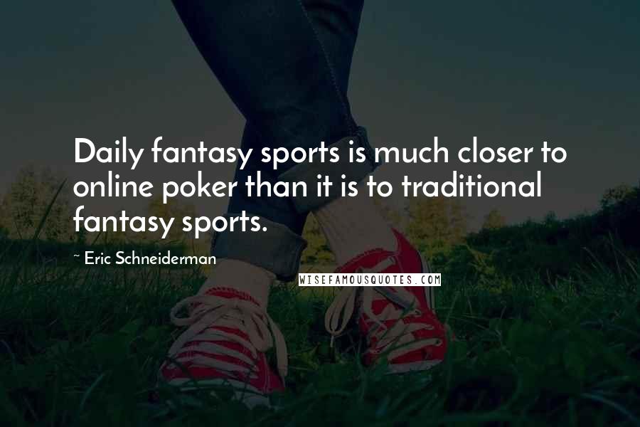 Eric Schneiderman Quotes: Daily fantasy sports is much closer to online poker than it is to traditional fantasy sports.