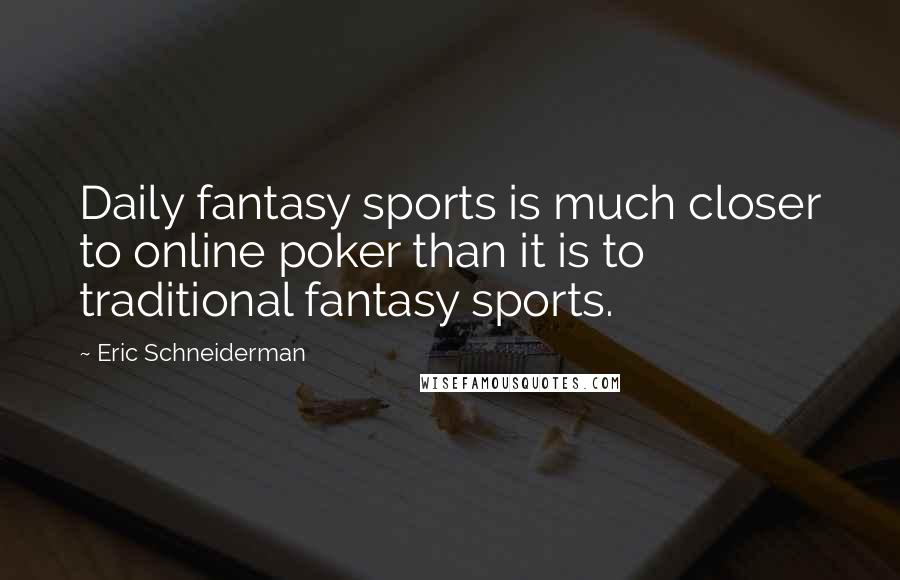 Eric Schneiderman Quotes: Daily fantasy sports is much closer to online poker than it is to traditional fantasy sports.