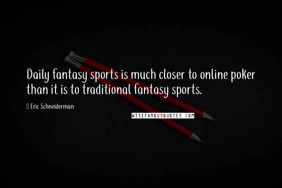 Eric Schneiderman Quotes: Daily fantasy sports is much closer to online poker than it is to traditional fantasy sports.