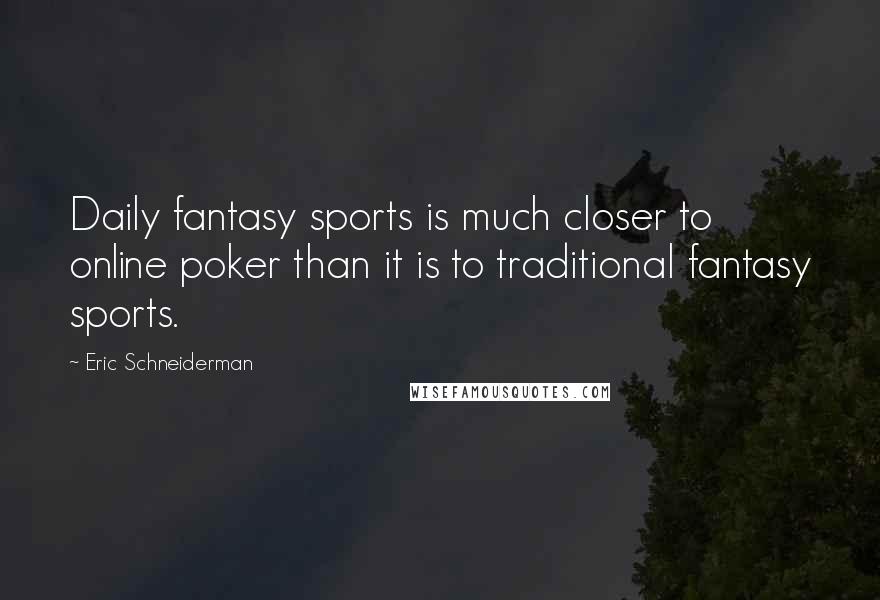 Eric Schneiderman Quotes: Daily fantasy sports is much closer to online poker than it is to traditional fantasy sports.