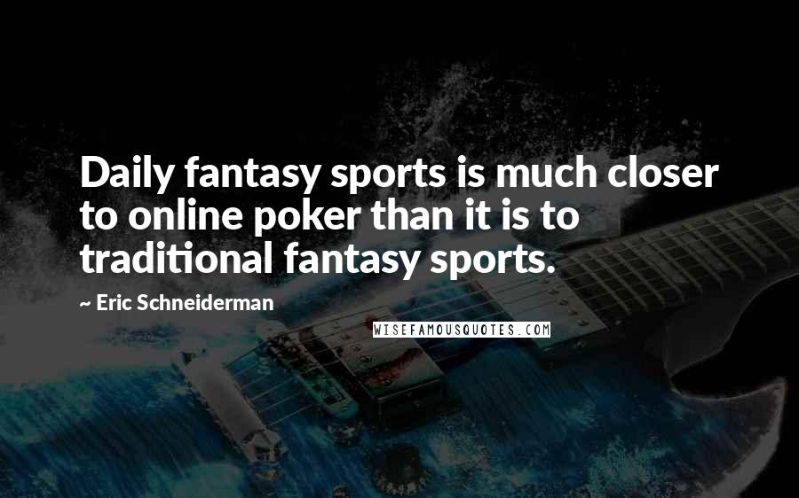 Eric Schneiderman Quotes: Daily fantasy sports is much closer to online poker than it is to traditional fantasy sports.