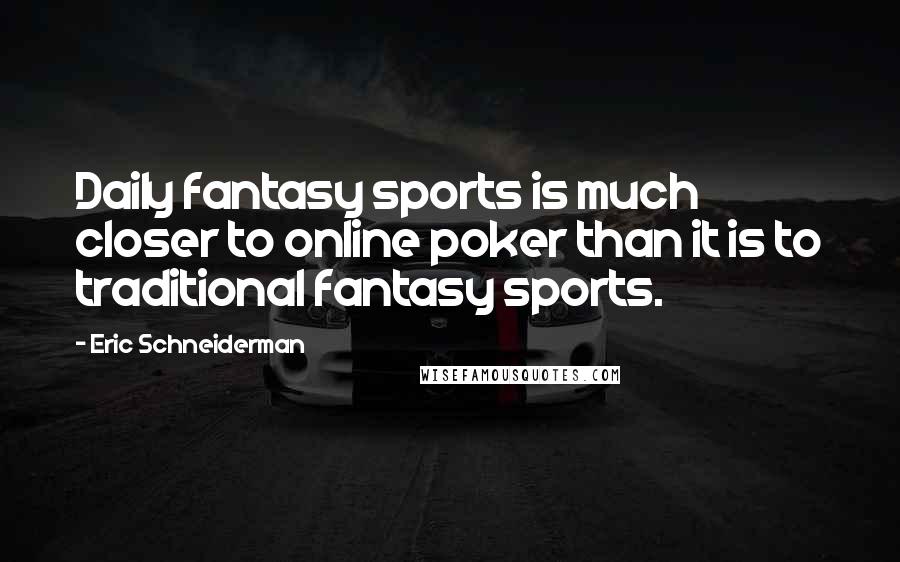 Eric Schneiderman Quotes: Daily fantasy sports is much closer to online poker than it is to traditional fantasy sports.