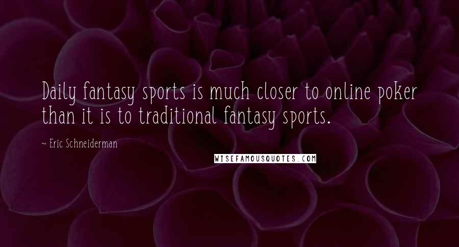 Eric Schneiderman Quotes: Daily fantasy sports is much closer to online poker than it is to traditional fantasy sports.