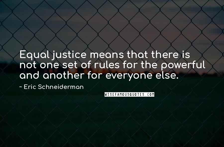 Eric Schneiderman Quotes: Equal justice means that there is not one set of rules for the powerful and another for everyone else.