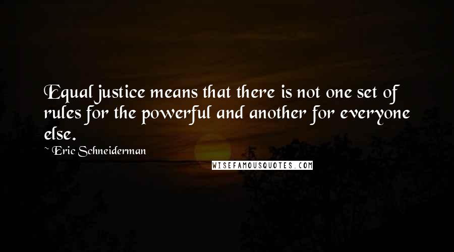 Eric Schneiderman Quotes: Equal justice means that there is not one set of rules for the powerful and another for everyone else.