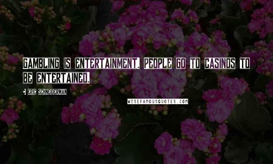 Eric Schneiderman Quotes: Gambling is entertainment. People go to casinos to be entertained.