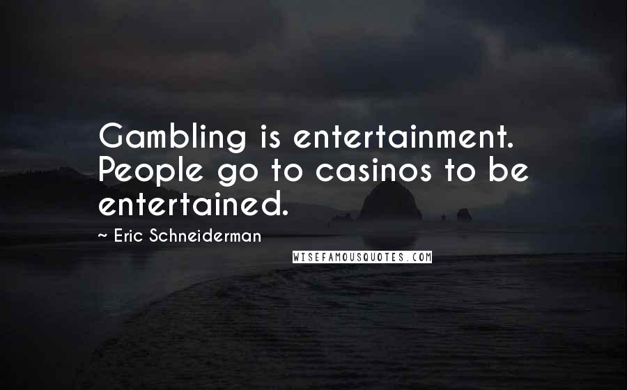 Eric Schneiderman Quotes: Gambling is entertainment. People go to casinos to be entertained.