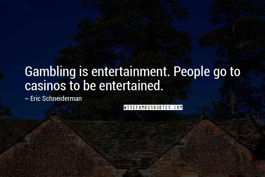 Eric Schneiderman Quotes: Gambling is entertainment. People go to casinos to be entertained.