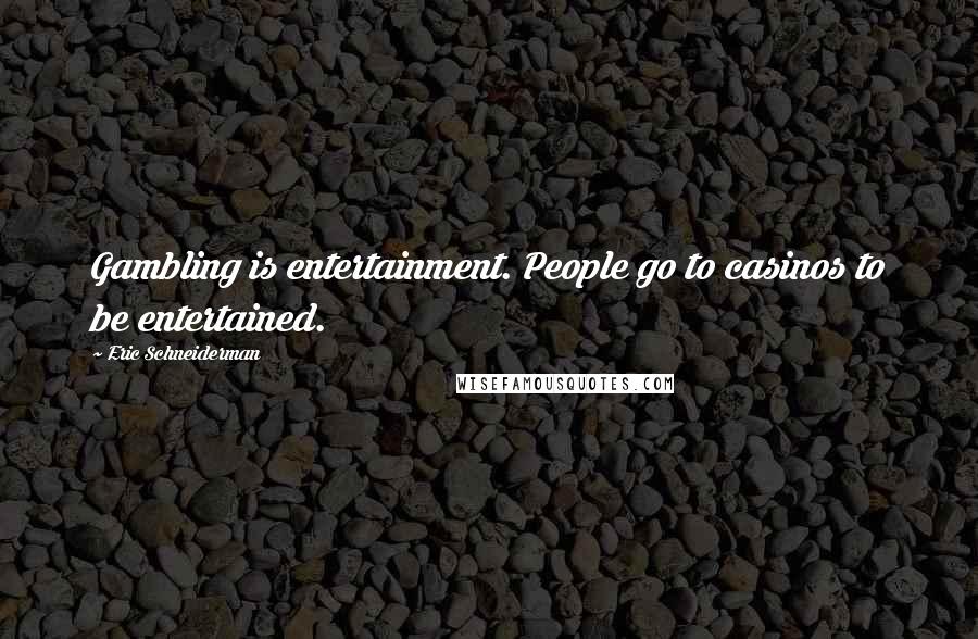 Eric Schneiderman Quotes: Gambling is entertainment. People go to casinos to be entertained.