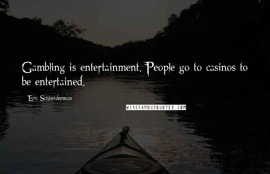 Eric Schneiderman Quotes: Gambling is entertainment. People go to casinos to be entertained.