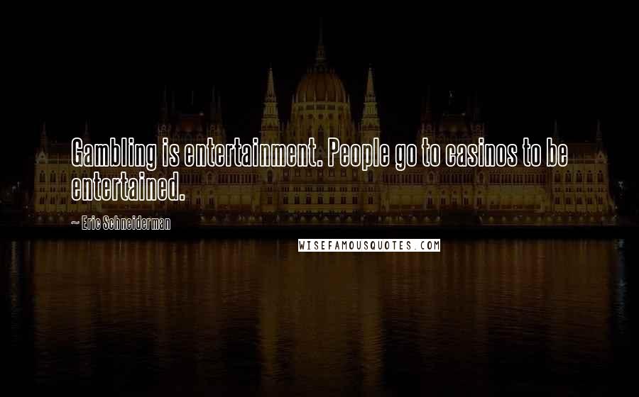 Eric Schneiderman Quotes: Gambling is entertainment. People go to casinos to be entertained.