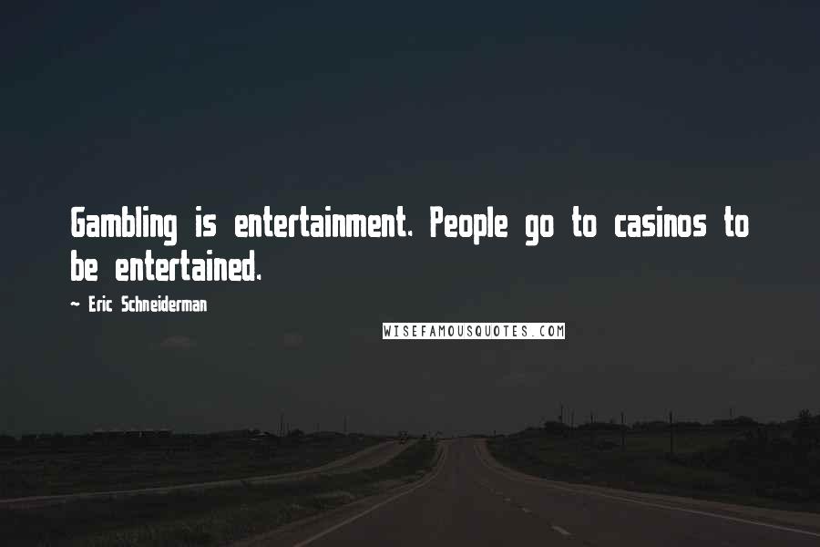 Eric Schneiderman Quotes: Gambling is entertainment. People go to casinos to be entertained.