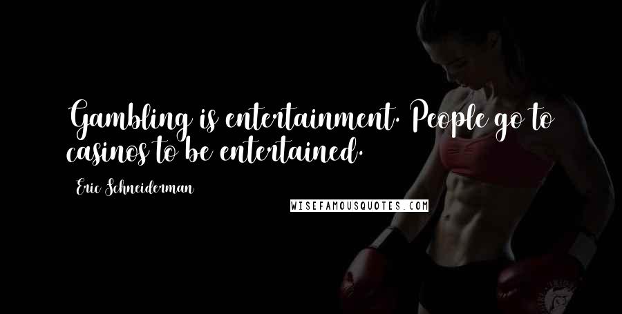 Eric Schneiderman Quotes: Gambling is entertainment. People go to casinos to be entertained.