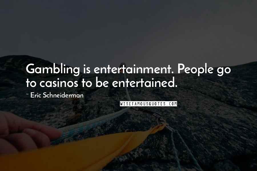 Eric Schneiderman Quotes: Gambling is entertainment. People go to casinos to be entertained.