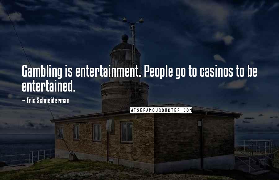 Eric Schneiderman Quotes: Gambling is entertainment. People go to casinos to be entertained.