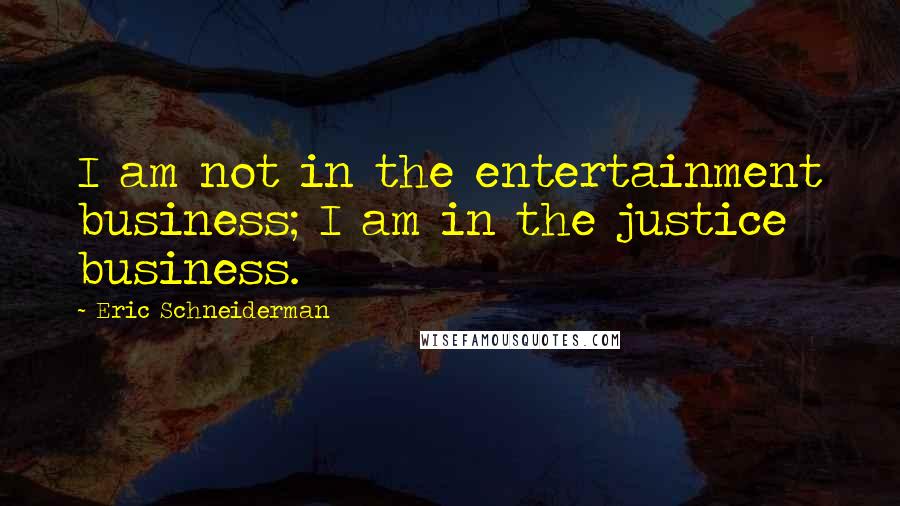 Eric Schneiderman Quotes: I am not in the entertainment business; I am in the justice business.