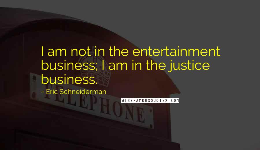 Eric Schneiderman Quotes: I am not in the entertainment business; I am in the justice business.