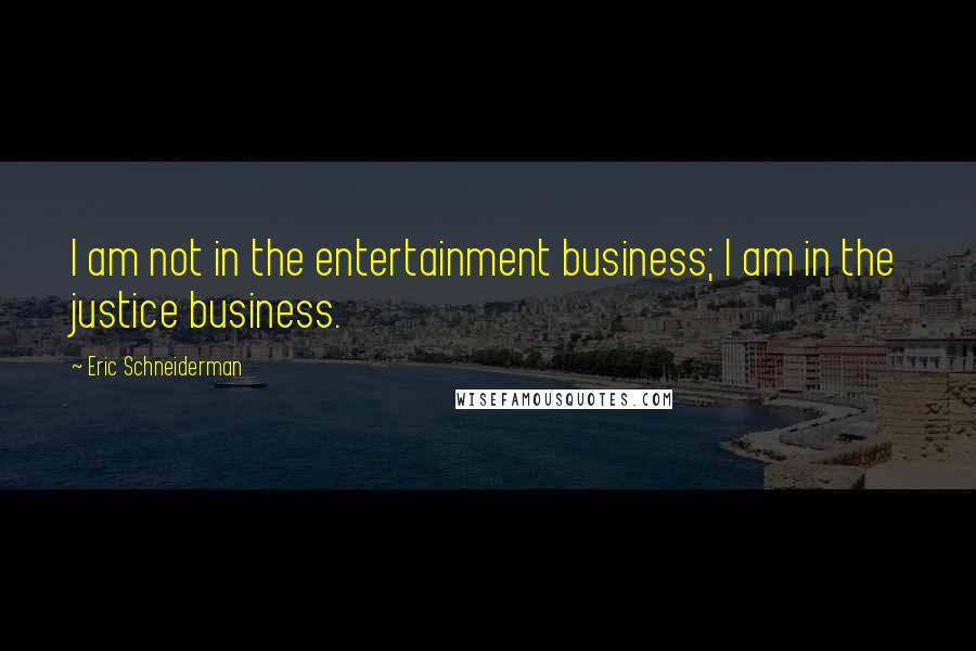 Eric Schneiderman Quotes: I am not in the entertainment business; I am in the justice business.