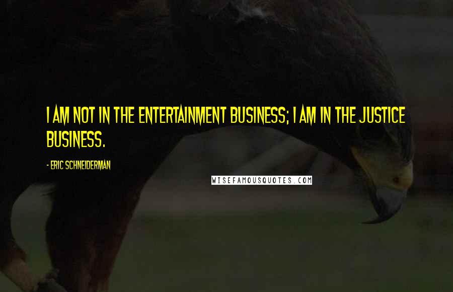 Eric Schneiderman Quotes: I am not in the entertainment business; I am in the justice business.