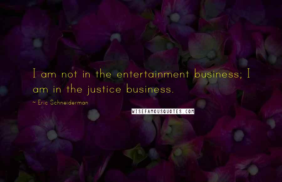 Eric Schneiderman Quotes: I am not in the entertainment business; I am in the justice business.