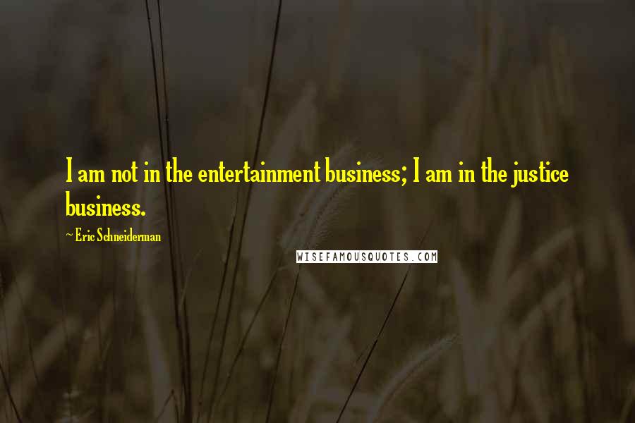 Eric Schneiderman Quotes: I am not in the entertainment business; I am in the justice business.