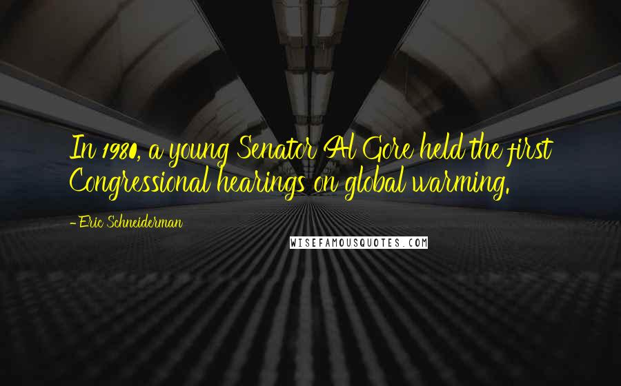 Eric Schneiderman Quotes: In 1980, a young Senator Al Gore held the first Congressional hearings on global warming.