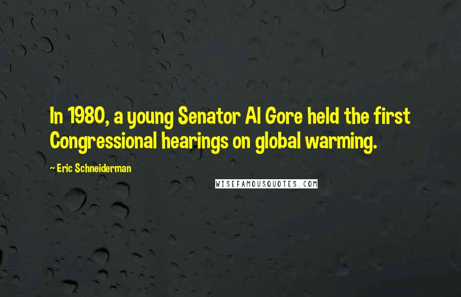 Eric Schneiderman Quotes: In 1980, a young Senator Al Gore held the first Congressional hearings on global warming.