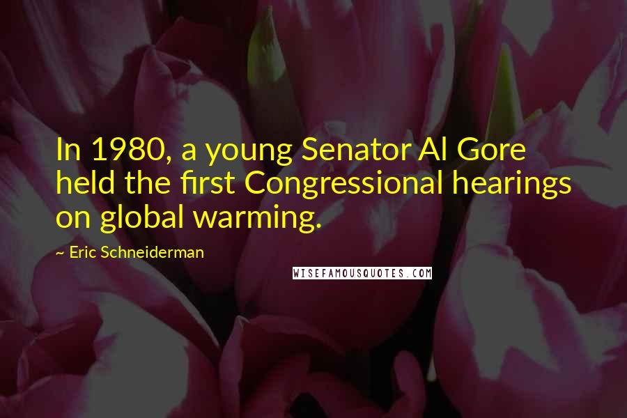 Eric Schneiderman Quotes: In 1980, a young Senator Al Gore held the first Congressional hearings on global warming.