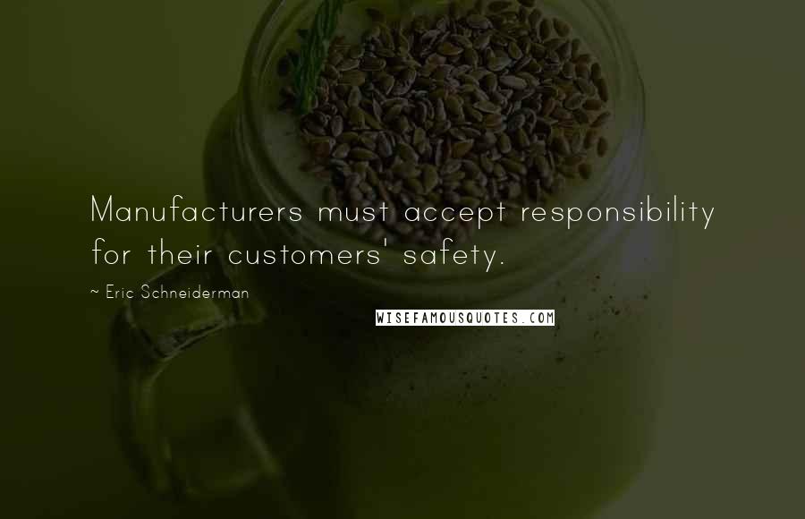 Eric Schneiderman Quotes: Manufacturers must accept responsibility for their customers' safety.