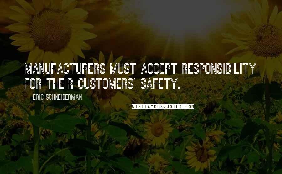 Eric Schneiderman Quotes: Manufacturers must accept responsibility for their customers' safety.