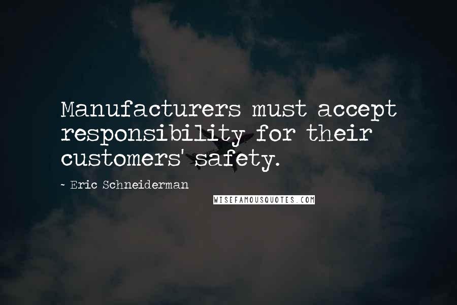 Eric Schneiderman Quotes: Manufacturers must accept responsibility for their customers' safety.