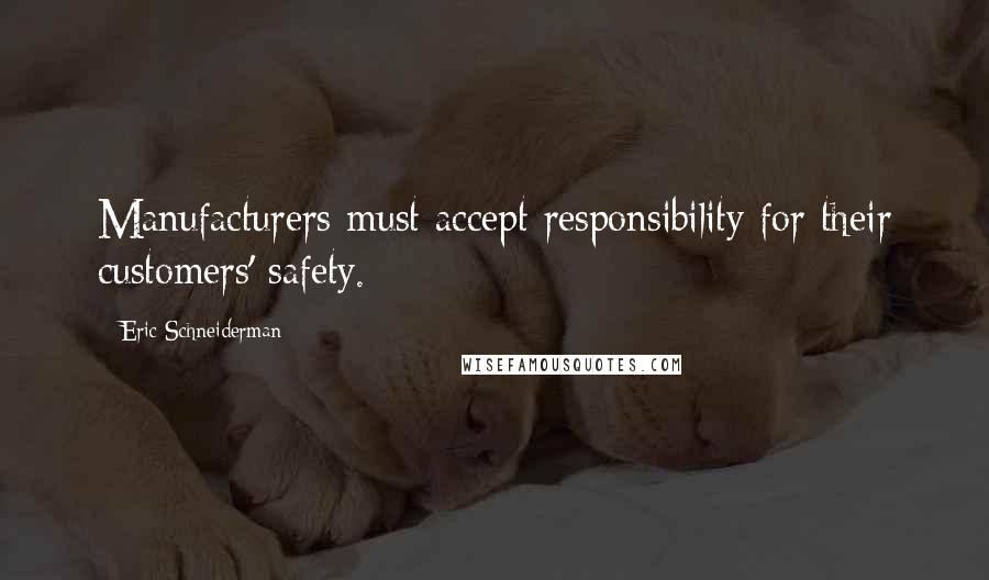 Eric Schneiderman Quotes: Manufacturers must accept responsibility for their customers' safety.