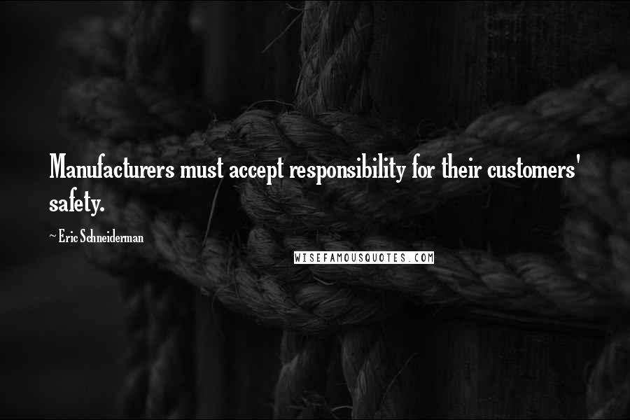Eric Schneiderman Quotes: Manufacturers must accept responsibility for their customers' safety.