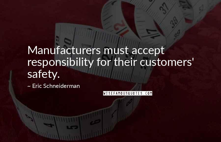Eric Schneiderman Quotes: Manufacturers must accept responsibility for their customers' safety.