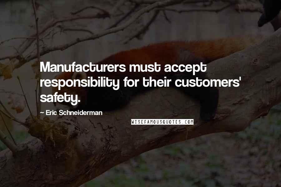 Eric Schneiderman Quotes: Manufacturers must accept responsibility for their customers' safety.