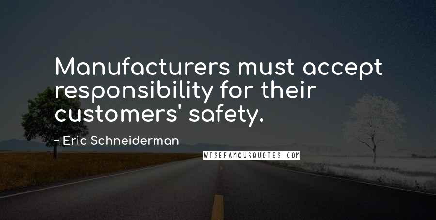 Eric Schneiderman Quotes: Manufacturers must accept responsibility for their customers' safety.
