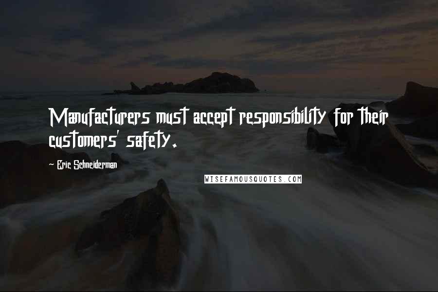 Eric Schneiderman Quotes: Manufacturers must accept responsibility for their customers' safety.