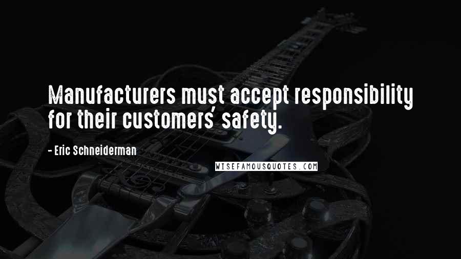 Eric Schneiderman Quotes: Manufacturers must accept responsibility for their customers' safety.