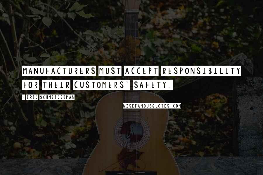 Eric Schneiderman Quotes: Manufacturers must accept responsibility for their customers' safety.