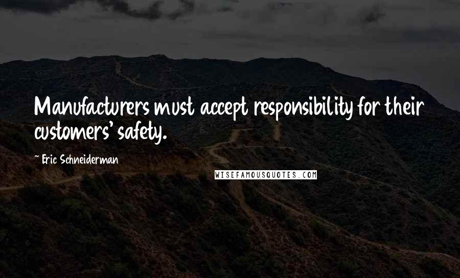 Eric Schneiderman Quotes: Manufacturers must accept responsibility for their customers' safety.