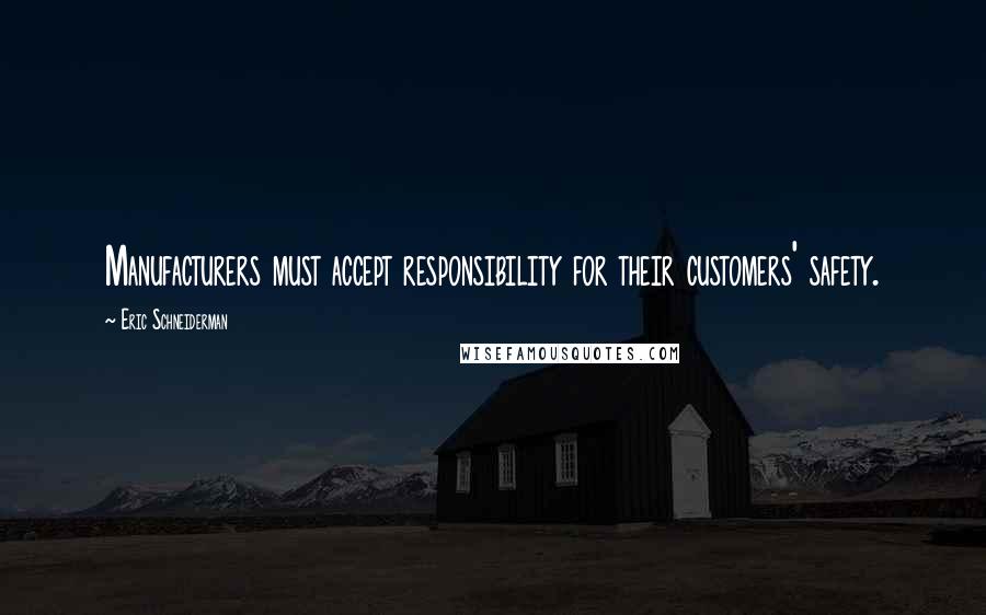 Eric Schneiderman Quotes: Manufacturers must accept responsibility for their customers' safety.