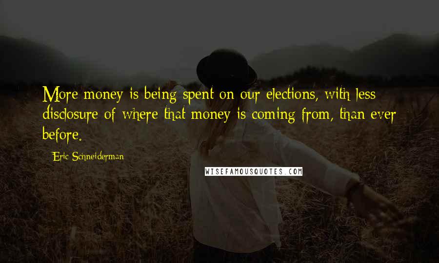 Eric Schneiderman Quotes: More money is being spent on our elections, with less disclosure of where that money is coming from, than ever before.